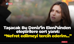 Taşacak Bu Deniz’in Eleni’sinden eleştirilere sert yanıt: “Nefret edilmeyi tercih ederim...”