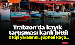 Trabzon'da kayık tartışması kanlı bitti! 2 kişi yaralandı, şüpheli kaçtı...