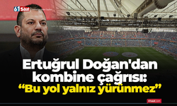 Ertuğrul Doğan'dan kombine çağrısı: “Bu yol yalnız yürünmez”
