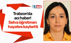 Trabzon’da acı haber! Selva öğretmen hayatını kaybetti
