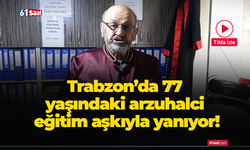 Trabzon’da 77 yaşındaki arzuhalci eğitim aşkıyla yanıyor!