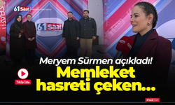 Meryem Sürmen açıkladı! Memleket hasreti çeken…