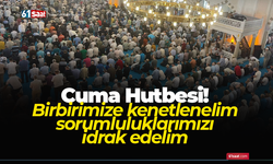Cuma Hutbesi! Birbirimize kenetlenelim sorumluluklarımızı idrak edelim