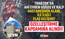 Trabzon'da Ahi Evren Gögüs ve Kalp Hastanesi alanı özelleştirme kapsamına alındı!