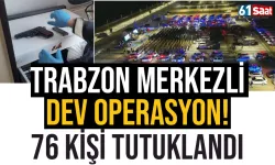 Trabzon merkezli dev operasyon! 76 kişi tutuklandı...