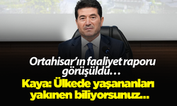 Ortahisar’ın faaliyet raporu görüşüldü… Kaya: Ülkede yaşananları yakınen biliyorsunuz…