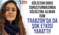 Gülistan Doku soruşturmasında gözaltına alınan isim Trabzon'da da şok etkisi yarattı!