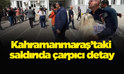 Kahramanmaraş’taki saldırıda çarpıcı detay