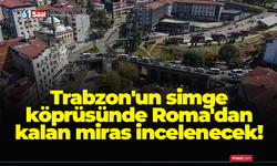 Trabzon'un simge köprüsünde Roma'dan kalan miras incelenecek!