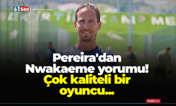Pereira'dan Nwakaeme yorumu! Çok kaliteli bir oyuncu...