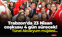 Trabzon'da 23 Nisan coşkusu 4 gün sürecek! Tünel Akvaryum müjdesi...