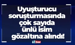 Uyuşturucu soruşturmasında çok sayıda ünlü isim gözaltına alındı!