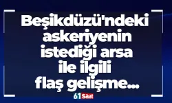Beşikdüzü'ndeki askeriyenin istediği arsa ile ilgili flaş gelişme...