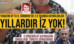 Trabzon Of'ta 9, Sürmene'de 2,5 yaşında kayboldular: Yıllardır iz yok