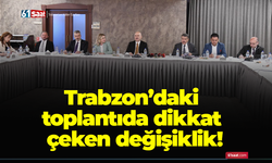 Trabzon’daki toplantıda dikkat çeken değişiklik!