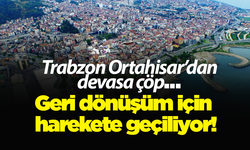 Trabzon Ortahisar’dan devasa çöp… Geri dönüşüm için harekete geçiliyor!