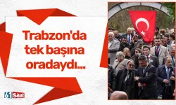 Trabzon'da tek başına oradaydı...