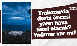 Trabzon’da derbi öncesi yarın hava nasıl olacak? Yağmur var mı