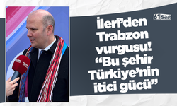 İleri’den Trabzon vurgusu! “Bu şehir Türkiye’nin itici gücü”