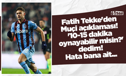 Fatih Tekke'den Muçi açıklaması! '10-15 dakika oynayabilir misin?' dedim! Hata bana ait...