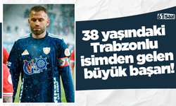 38 yaşındaki Trabzonlu isimden gelen büyük başarı!