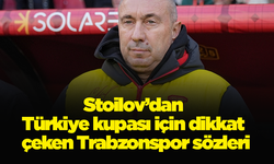 Stoilov’dan Türkiye kupası için dikkat çeken Trabzonspor sözleri