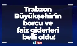 Trabzon Büyükşehir'in borcu ve faiz giderleri belli oldu!