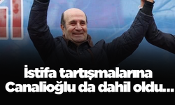 İstifa tartışmalarına Canalioğlu da dahil oldu…