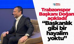 Trabzonspor Başkanı Doğan açıkladı! “Başkanlık gibi bir hayalim yoktu”