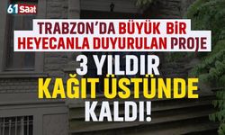 Trabzon'da büyük bir heyecanla duyurulan proje, 3 yıldır kağıt üstünde kaldı...