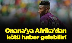 Onana'ya Afrika'dan kötü haber gelebilir!