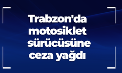 Trabzon'da motosiklet sürücüsüne ceza yağdı