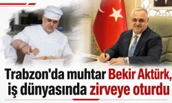 Trabzon'da muhtar Bekir Aktürk, iş dünyasında zirveye oturdu