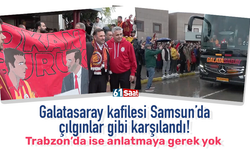 Galatasaray kafilesi Samsun’da çılgınlar gibi karşılandı! Trabzon'da ise anlatmaya gerek yok