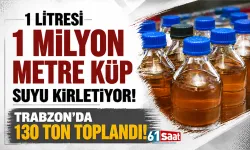 Trabzon'da 130 ton toplandı! 1 litresi, 1 milyon metre küp suyu kirletiyor!