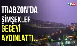 Trabzon’da yağmurla birlikte çakan şimşekler gökyüzünü aydınlattı!