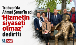 Trabzon'da Ahmet Şener’in adı 'Hizmetin siyaseti olmaz' dedirtti