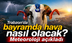Trabzon’da bayramda hava nasıl olacak? Meteoroloji açıkladı