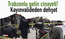 Trabzonlu gelin cinayeti! Kayınvalideden dehşet