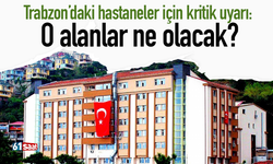 Trabzon’daki hastaneler için kritik uyarı: O alanlar ne olacak?
