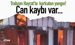 Trabzon Hayrat'ta  korkutan yangın! Can kaybı var...