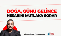 DOĞA, GÜNÜ GELİNCE HESABINI MUTLAKA SORAR