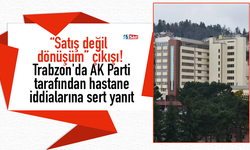 “Satış değil dönüşüm” çıkışı! Trabzon'da AK Parti tarafından hastane iddialarına sert yanıt