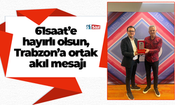 61saat’e hayırlı olsun, Trabzon’a ortak akıl mesajı