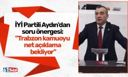 İYİ Partili Aydın'dan soru önergesi: "Trabzon kamuoyu net açıklama bekliyor”
