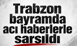 Trabzon bayramda acı haberlerle sarsıldı