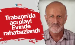 Trabzon'da acı olay! Evinde rahatsızlandı