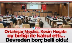 Ortahisar Meclisi, Kesin Hesabı oy birliği ile kabul etti… Devreden borç belli oldu!