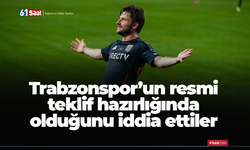 Trabzonspor’un resmi teklif hazırlığında olduğunu iddia ettiler