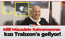Milli Mücadele Kahramanının kızı Trabzon'a geliyor!